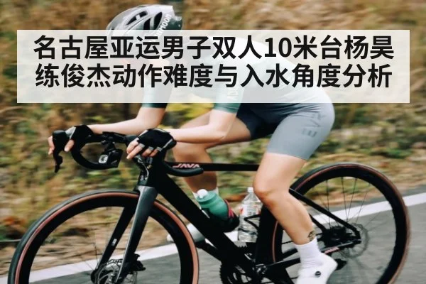 名古屋亚运男子双人10米台杨昊练俊杰动作难度与入水角度分析