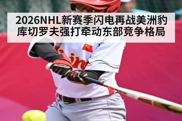 2026NHL新赛季闪电再战美洲豹 库切罗夫强打牵动东部竞争格局
