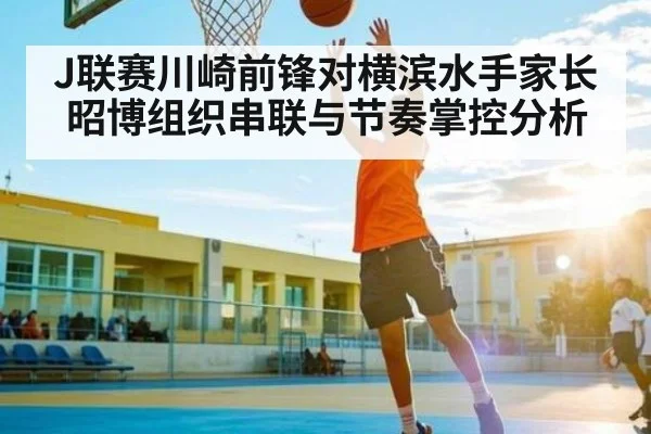 J联赛川崎前锋对横滨水手家长昭博组织串联与节奏掌控分析