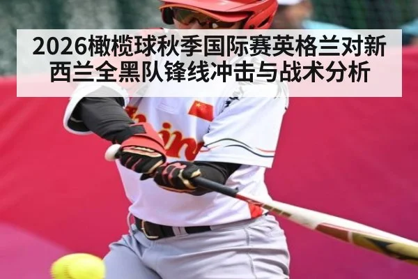 2026橄榄球秋季国际赛英格兰对新西兰全黑队锋线冲击与战术分析